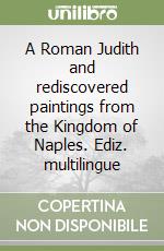 A Roman Judith and rediscovered paintings from the Kingdom of Naples. Ediz. multilingue libro