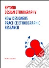 Beyond design ethnography. How Designers Practice Ethnographic Research libro