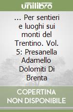 ... Per sentieri e luoghi sui monti del Trentino. Vol. 5: Presanella Adamello Dolomiti Di Brenta libro