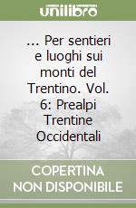 ... Per sentieri e luoghi sui monti del Trentino. Vol. 6: Prealpi Trentine Occidentali libro