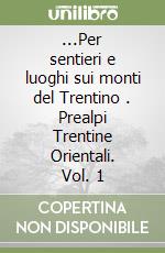 ...Per sentieri e luoghi sui monti del Trentino . Prealpi Trentine Orientali. Vol. 1   libro