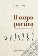 Il corpo poetico. Un insegnamento della creazione teatrale libro