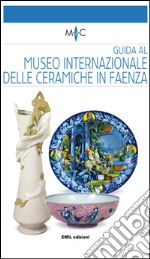 Guida al Museo internazionale delle ceramiche in Faenza. Ediz. bilingue