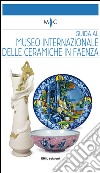 Guida al Museo internazionale delle ceramiche in Faenza. Ediz. bilingue libro