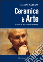 Ceramica è arte. Raccolta di testi critici e recensioni