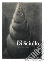 Patrizio Di Sciullo. Perentoria figura. Ediz. illustrata