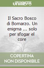 Il Sacro Bosco di Bomarzo. Un enigma ... solo per sfogar el core libro