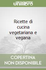 Ricette di cucina vegetariana e vegana libro