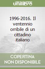 1996-2016. Il ventennio orribile di un cittadino italiano libro