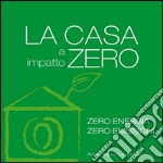 La casa a impatto zero. Zero energia. Zero emissioni libro