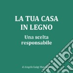 La tua casa in legno. Una scelta responsabile. Nuova ediz. libro