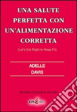 Una salute perfetta con un'alimentazione corretta-Let's eat right to keep fit. Ediz. italiana libro