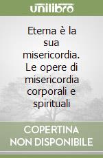 Eterna è la sua misericordia. Le opere di misericordia corporali e spirituali libro