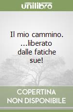 Il mio cammino. ...liberato dalle fatiche sue! libro