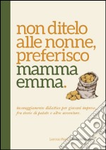 Non ditelo alle nonne, preferisco mamma Emma. Incoraggiamento didattico per giovani imprese, fra storie di patate e altre avventure libro