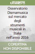 Osservatorio Dismamusica sul mercato degli strumenti musicali in Italia nell'anno 2016 libro