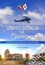 Vento d'Italia sul Giappone. Centenario del volo Roma-Tokyo 1920-2020. Ediz. illustrata libro