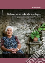 Bellina che sei nata alla montagna. Donne, agro-pastoralismo e migrazioni a Pietracamela libro