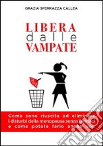 Libera dalle vampate. Come sono riuscita ad eliminare i disturbi della menopausa senza farmaci e come potete farlo anche voi libro