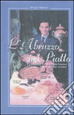 L'Abruzzo nel piatto. Il grande chef del '900 Paolo Scipioni. Ricette, racconti e aneddoti libro