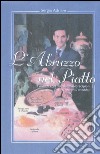 L'Abruzzo nel piatto. Il grande chef del '900 Paolo Scipioni. Ricette, racconti e aneddoti libro di Ardiani Sergio