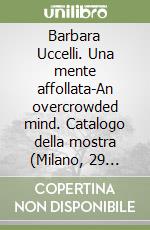 Barbara Uccelli. Una mente affollata-An overcrowded mind. Catalogo della mostra (Milano, 29 giugno-20 luglio 2016). Ediz. multilingue libro