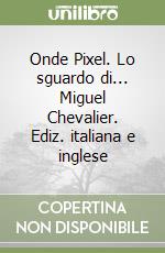 Onde Pixel. Lo sguardo di... Miguel Chevalier. Ediz. italiana e inglese libro