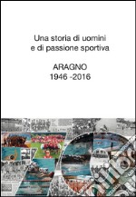 Una storia di uomini e di passione sportiva. Aragno 1946-2016 libro