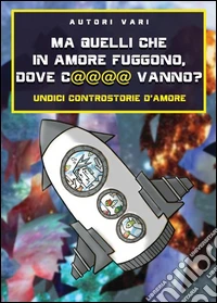 Ma quelli che in amore fuggono, dove c@@@@ vanno? Undici controstorie d'amore libro