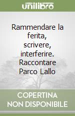 Rammendare la ferita, scrivere, interferire. Raccontare Parco Lallo libro