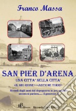 San Pier d'Arena. Una città nella città. «Il mio rione». «Antiche torri». Ricordi degli anni dal dopoguerra in poi, quando ancora si parlava... il genovese!!!