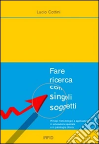 Fare ricerca con singoli soggetti. Principi metodologici e applicazioni in educazione speciale e inpsicologia clinica libro