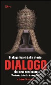 Dialogo. Dialogo fuori dalla storia, che uno non basta. «Confronto ipotetico tra due papi» libro