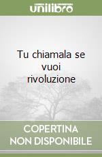 Tu chiamala se vuoi rivoluzione libro