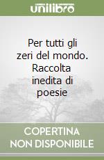 Per tutti gli zeri del mondo. Raccolta inedita di poesie