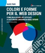 colori e forme per il web design. Come realizzare siti efficaci e catturare l'inconscio dei utenti libro