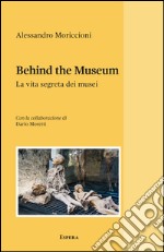 Behind the museum. La vita segreta dei musei libro
