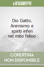 Dio Gatto. Animismo e spiriti inferi nel mito felino