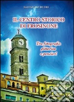 Il centro storico di Frosinone. Tra fotografia pittorica e pensiieri libro