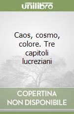 Caos, cosmo, colore. Tre capitoli lucreziani libro