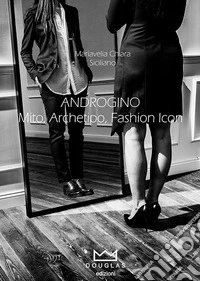 Androgino. Mito, archetipo, fashion icon. Ediz. illustrata libro