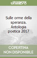 Sulle orme della speranza. Antologia poetica 2017 libro