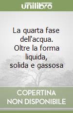 La quarta fase dell'acqua. Oltre la forma liquida, solida e gassosa