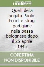 Quelli della brigata Paolo. Eccidi e stragi partigiane nella bassa bolognese dopo il 25 aprile 1945