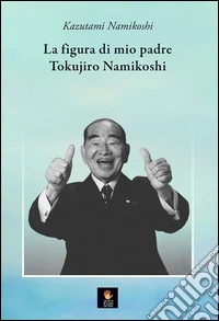 La figura di mio padre Tokujiro Namikoshi libro