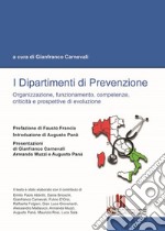 I dipartimenti di prevenzione. Organizzazione, funzionamento, competenze, criticità e prospettive di evoluzione