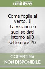 Come foglie al vento. Il Tarvisiano e i suoi soldati intorno all'8 settembre '43 libro
