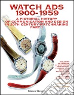 Watch Ads 1900-1959. A pictorial history of communication and design in 20th Century watchmaking-Storia illustrata della comunicazione e del design nell'orologeria del Novecento. Ediz. bilingue. Vol. 1 libro