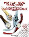 Watch Ads 1900-1959. A pictorial history of communication and design in 20th Century watchmaking-Storia illustrata della comunicazione e del design nell'orologeria del Novecento. Ediz. bilingue. Vol. 1 libro