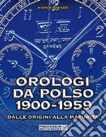 Orologi da polso 1900-1959. Dalle origini alla maturità. Ediz. illustrata libro